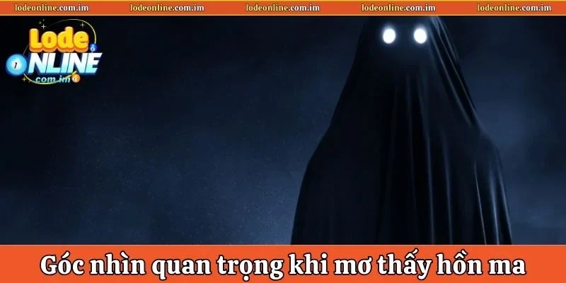 Góc nhìn quan trọng khi mơ thấy hồn ma
